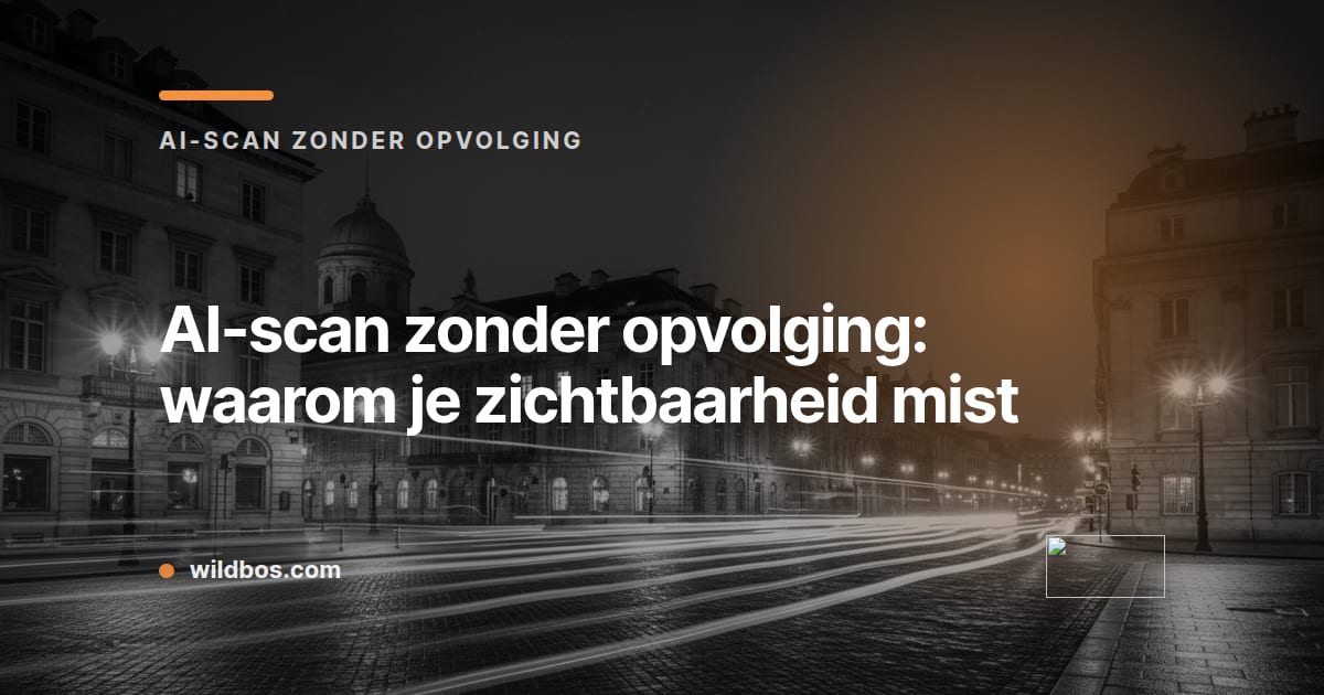Wildbos-kaart over AI-scan zonder opvolging en waarom je zichtbaarheid mist